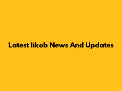 Latest Iikob News And Updates