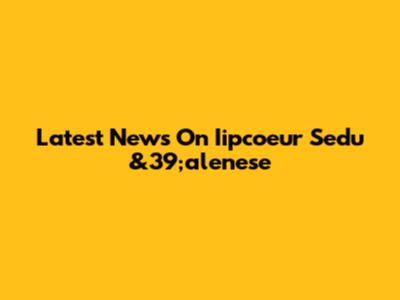 Latest News On Iipcoeur Sedu
&39;alenese