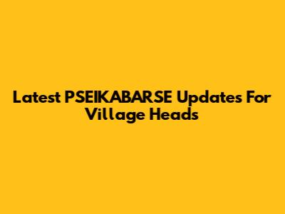 Latest PSEIKABARSE Updates For Village Heads
