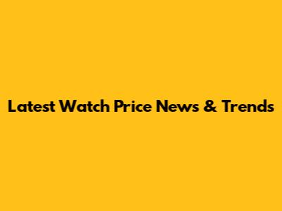 Latest Watch Price News & Trends