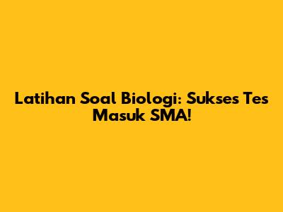Latihan Soal Biologi: Sukses Tes Masuk SMA!