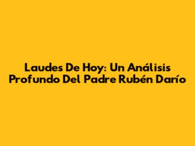 Laudes De Hoy: Un Análisis Profundo Del Padre Rubén Darío