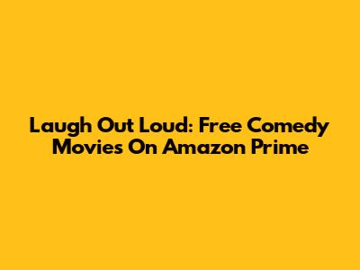 Laugh Out Loud: Free Comedy Movies On Amazon Prime