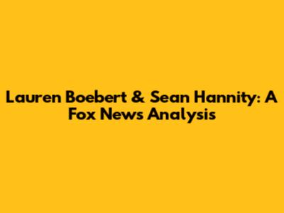 Lauren Boebert & Sean Hannity: A Fox News Analysis