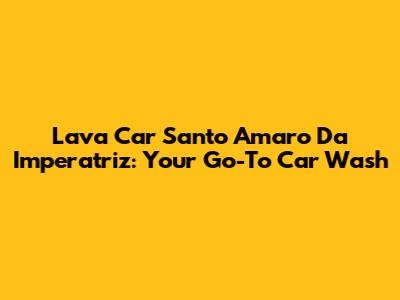 Lava Car Santo Amaro Da Imperatriz: Your Go-To Car Wash