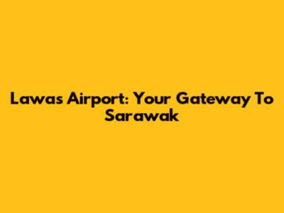 Lawas Airport: Your Gateway To Sarawak