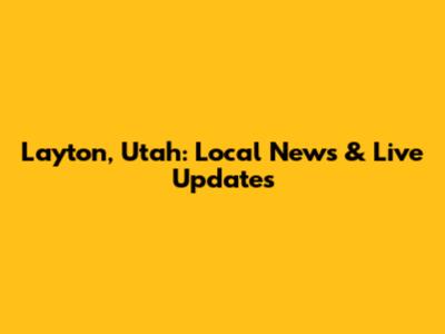 Layton, Utah: Local News & Live Updates