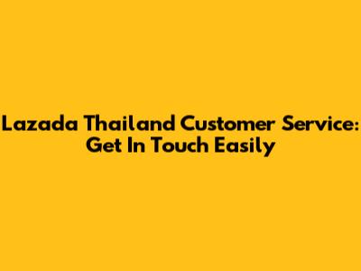 Lazada Thailand Customer Service: Get In Touch Easily