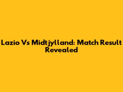 Lazio Vs Midtjylland: Match Result Revealed