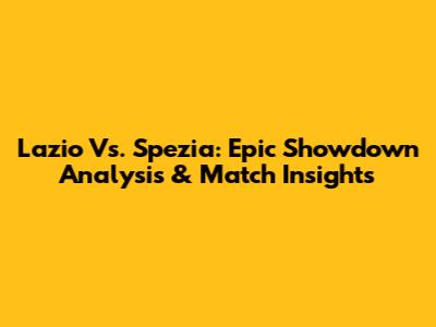 Lazio Vs. Spezia: Epic Showdown Analysis & Match Insights