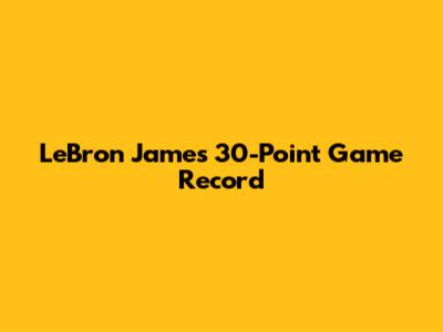 LeBron James' 30-Point Game Record
