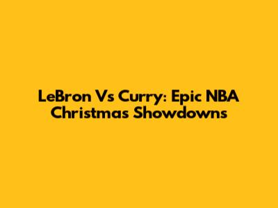 LeBron Vs Curry: Epic NBA Christmas Showdowns
