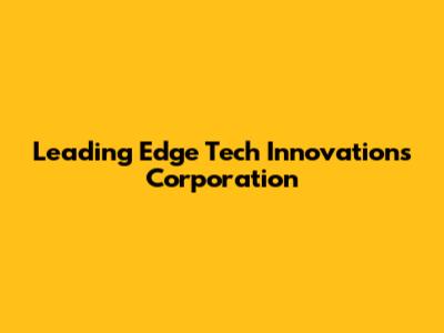Leading Edge Tech Innovations Corporation