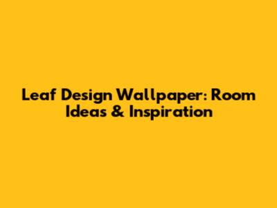 Leaf Design Wallpaper: Room Ideas & Inspiration