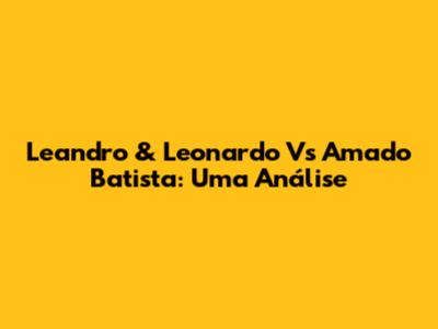 Leandro & Leonardo Vs Amado Batista: Uma Análise