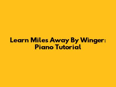 Learn "Miles Away" By Winger: Piano Tutorial