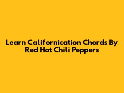 Learn Californication Chords By Red Hot Chili Peppers