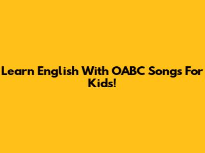 Learn English With OABC Songs For Kids!