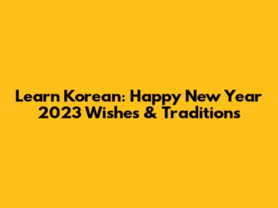 Learn Korean: Happy New Year 2023 Wishes & Traditions