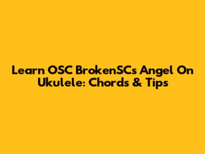 Learn OSC BrokenSC's 'Angel' On Ukulele: Chords & Tips