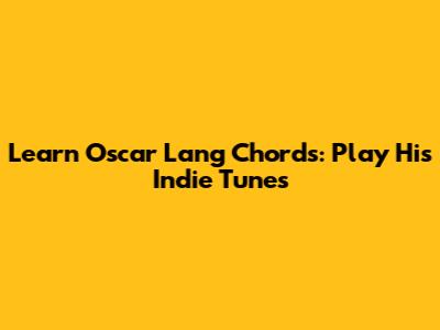 Learn Oscar Lang Chords: Play His Indie Tunes