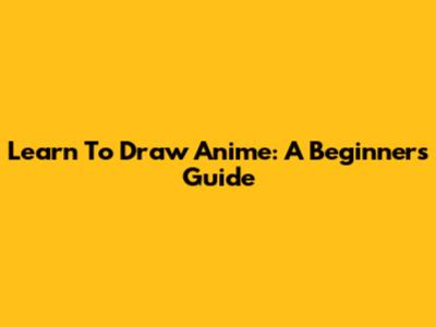 Learn To Draw Anime: A Beginner's Guide