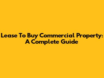 Lease To Buy Commercial Property: A Complete Guide