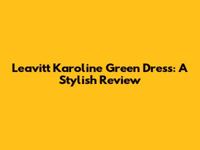 Leavitt Karoline Green Dress: A Stylish Review