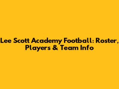Lee Scott Academy Football: Roster, Players & Team Info