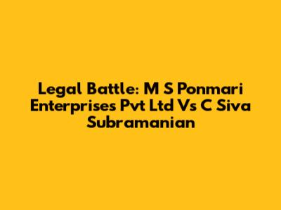 Legal Battle: M S Ponmari Enterprises Pvt Ltd Vs C Siva Subramanian