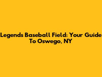 Legends Baseball Field: Your Guide To Oswego, NY