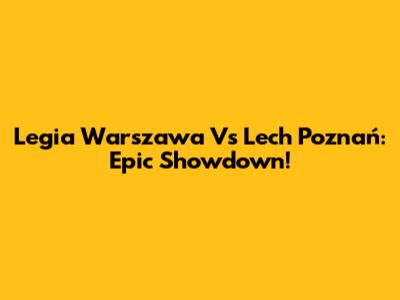 Legia Warszawa Vs Lech Poznań: Epic Showdown!