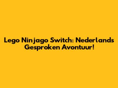 Lego Ninjago Switch: Nederlands Gesproken Avontuur!