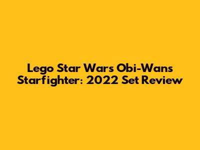 Lego Star Wars Obi-Wan's Starfighter: 2022 Set Review