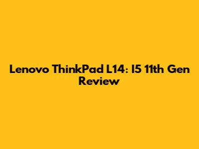 Lenovo ThinkPad L14: I5 11th Gen Review