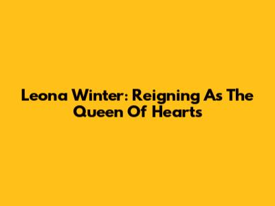 Leona Winter: Reigning As The Queen Of Hearts