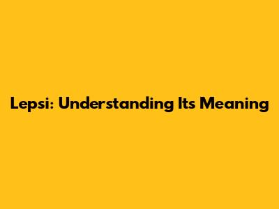 Lepsi: Understanding Its Meaning