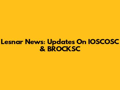Lesnar News: Updates On IOSCOSC & BROCKSC