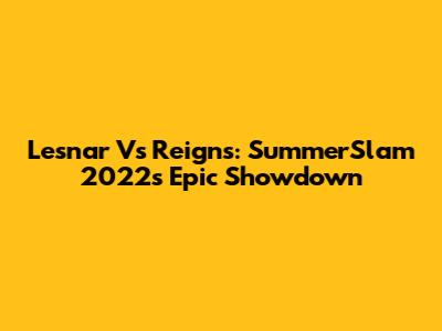 Lesnar Vs Reigns: SummerSlam 2022's Epic Showdown