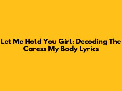 Let Me Hold You Girl: Decoding The Caress My Body Lyrics