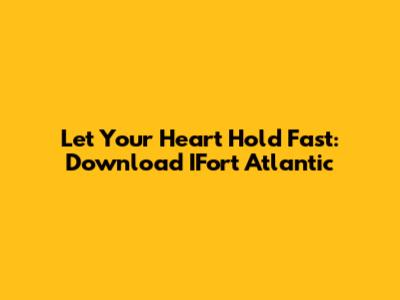 Let Your Heart Hold Fast: Download IFort Atlantic