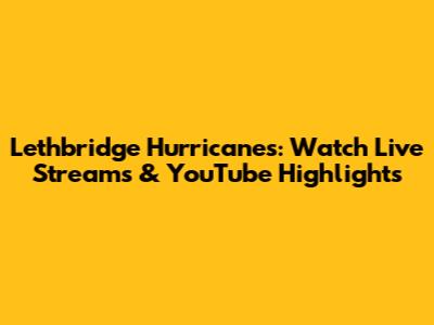 Lethbridge Hurricanes: Watch Live Streams & YouTube Highlights