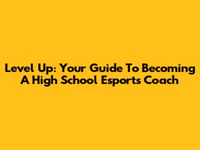 Level Up: Your Guide To Becoming A High School Esports Coach