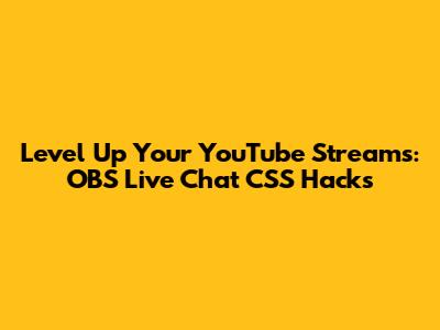 Level Up Your YouTube Streams: OBS Live Chat CSS Hacks