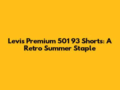 Levi's Premium 501 '93 Shorts: A Retro Summer Staple