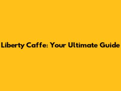 Liberty Caffe: Your Ultimate Guide