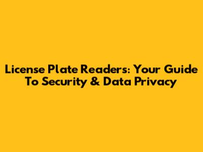 License Plate Readers: Your Guide To Security & Data Privacy