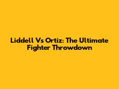 Liddell Vs Ortiz: The Ultimate Fighter Throwdown