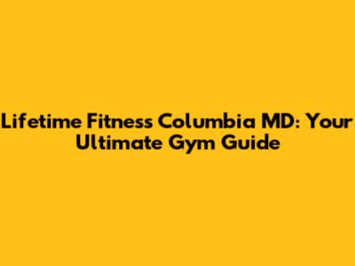 Lifetime Fitness Columbia MD: Your Ultimate Gym Guide