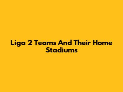 Liga 2 Teams And Their Home Stadiums